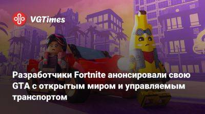 Разработчики Fortnite анонсировали свою GTA с открытым миром и управляемым транспортом - vgtimes.ru