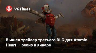 Вышел трейлер третьего DLC для Atomic Heart — релиз в январе - vgtimes.ru - Челомей