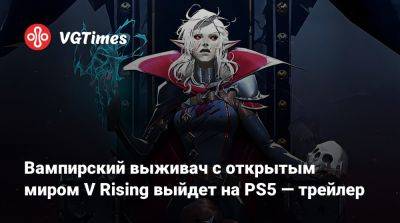 Вампирский выживач с открытым миром V Rising выйдет на PS5 — трейлер - vgtimes.ru