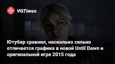 Ютубер сравнил, насколько сильно отличается графика в новой Until Dawn и оригинальной игре 2015 года - vgtimes.ru