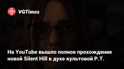 На YouTube вышло полное прохождение новой Silent Hill в духе культовой P.T. - vgtimes.ru
