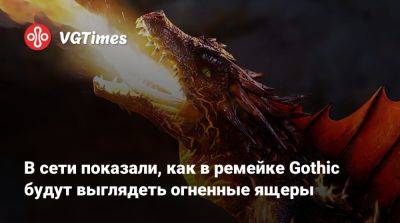 В сети показали, как в ремейке Gothic будут выглядеть огненные ящеры - vgtimes.ru
