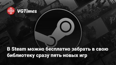 В Steam можно бесплатно забрать в свою библиотеку сразу пять новых игр - vgtimes.ru