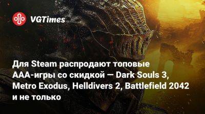 Для Steam распродают топовые AAA-игры со скидкой — Dark Souls 3, Metro Exodus, Helldivers 2, Battlefield 2042 и не только - vgtimes.ru