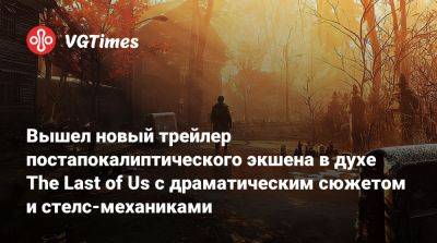 Вышел новый трейлер постапокалиптического экшена в духе The Last of Us с драматическим сюжетом и стелс-механиками - vgtimes.ru