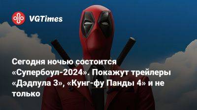 Джастин Бибер - Сегодня ночью состоится «Супербоул-2024». Покажут трейлеры «Дэдпула 3», «Кунг-фу Панды 4» и не только - vgtimes.ru - Сша