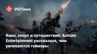 Кино, спорт и путешествия: Astrum Entertainment рассказала, чем увлекаются геймеры - vgtimes.ru