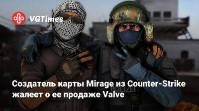 Создатель карты Mirage из Counter-Strike жалеет о ее продаже Valve⁠⁠ - vgtimes.ru
