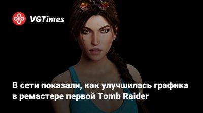 Лариса Крофт - В сети показали, как улучшилась графика в ремастере первой Tomb Raider - vgtimes.ru - Россия