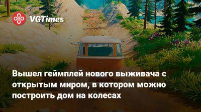 Вышел геймплей нового выживача с открытым миром, в котором можно построить дом на колесах - vgtimes.ru
