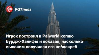 Игрок построил в Palworld копию Бурдж-Халифы и показал, насколько высоким получился его небоскреб - vgtimes.ru
