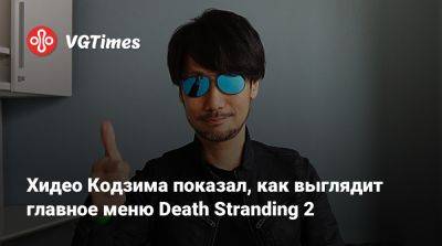 Хидео Кодзим - Хидео Кодзима - Хидео Кодзима показал, как выглядит главное меню Death Stranding 2 - vgtimes.ru