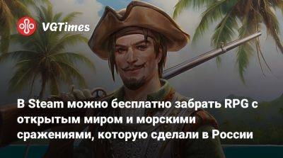 В Steam можно бесплатно забрать RPG с открытым миром и морскими сражениями, которую сделали в России - vgtimes.ru - Россия