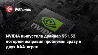 NVIDIA выпустила драйвер 551.52, который исправил проблемы сразу в двух AAA-играх - vgtimes.ru