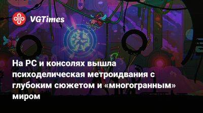 На PC и консолях вышла психоделическая метроидвания с глубоким сюжетом и «многогранным» миром - vgtimes.ru