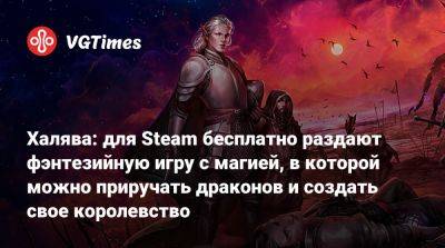 Халява: для Steam бесплатно раздают фэнтезийную игру с магией, в которой можно приручать драконов и создать свое королевство - vgtimes.ru - Россия