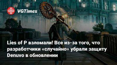 Lies of P взломали! Все из-за того, что разработчики «случайно» убрали защиту Denuvo в обновлении - vgtimes.ru