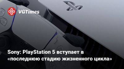 Sony: PlayStation 5 вступает в «последнюю стадию жизненного цикла» - vgtimes.ru