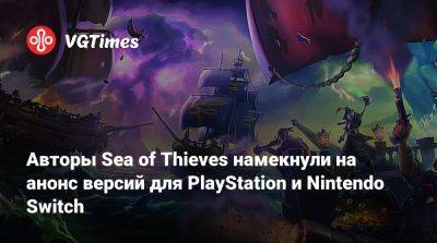 Авторы Sea of Thieves намекнули на анонс версий для PlayStation и Nintendo Switch - vgtimes.ru