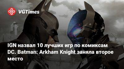 Ign - IGN назвал 10 лучших игр по комиксам DC. Batman: Arkham Knight заняла второе место - vgtimes.ru - city Arkham