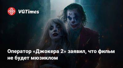 Тодд Филлипс (Todd Phillips) - Оператор «Джокера 2» заявил, что фильм не будет мюзиклом - vgtimes.ru
