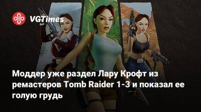 Лариса Крофт - Моддер уже раздел Лару Крофт из ремастеров Tomb Raider 1-3 и показал ее голую грудь - vgtimes.ru