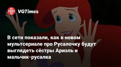 В сети показали, как в новом мультсериале про Русалочку будут выглядеть сёстры Ариэль и мальчик-русалка - vgtimes.ru - Ссср