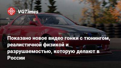Показано новое видео гонки с тюнингом, реалистичной физикой и разрушаемостью, которую делают в России - vgtimes.ru - Россия