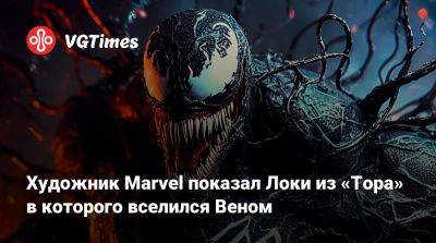 Художник Marvel показал Локи из «Тора» в которого вселился Веном - vgtimes.ru