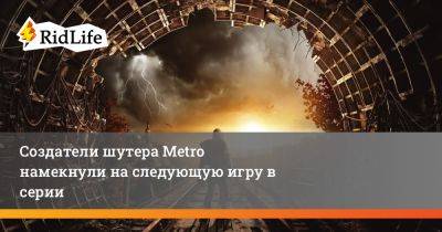 Создатели шутера Metro намекнули на следующую игру в серии - ridus.ru - Москва