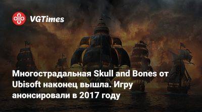 Ив Гиймо - Многострадальная Skull and Bones от Ubisoft наконец вышла. Игру анонсировали в 2017 году - vgtimes.ru