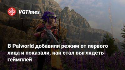В Palworld добавили режим от первого лица и показали, как стал выглядеть геймплей - vgtimes.ru