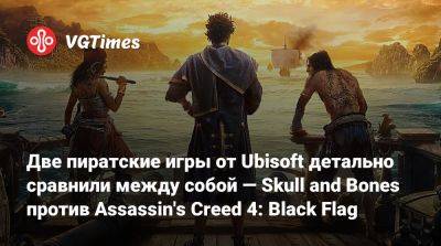 Две пиратские игры от Ubisoft детально сравнили между собой — Skull and Bones против Assassin's Creed 4: Black Flag - vgtimes.ru