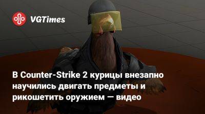 В Counter-Strike 2 курицы внезапно научились двигать предметы и рикошетить оружием — видео - vgtimes.ru