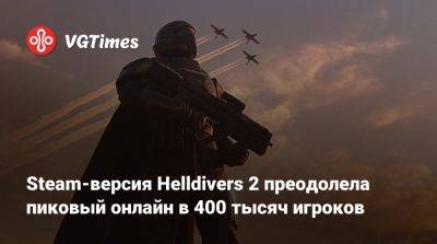 Steam-версия Helldivers 2 преодолела пиковый онлайн в 400 тысяч игроков - vgtimes.ru