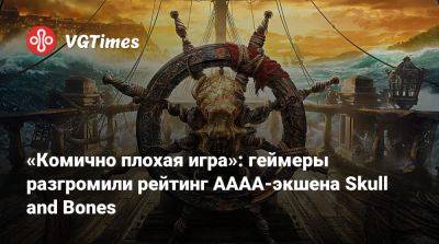 «Комично плохая игра»: геймеры разгромили рейтинг АААА-экшена Skull and Bones - vgtimes.ru