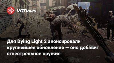 Для Dying Light 2 анонсировали крупнейшее обновление — оно добавит огнестрельное оружие - vgtimes.ru