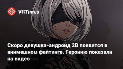 Скоро девушка-андроид 2B появится в анимешном файтинге. Героиню показали на видео - vgtimes.ru