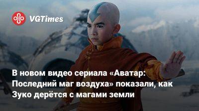 В новом видео сериала «Аватар: Последний маг воздуха» показали, как Зуко дерётся с магами земли - vgtimes.ru - Катар