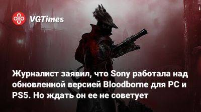 Журналист заявил, что Sony работала над обновленной версией Bloodborne для PC и PS5. Но ждать он ее не советует - vgtimes.ru