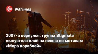 2007-й вернулся: группа Stigmata выпустила клип на песню по мотивам «Мира кораблей» - vgtimes.ru