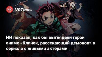 ИИ показал, как бы выглядели герои аниме «Клинок, рассекающий демонов» в сериале с живыми актёрами - vgtimes.ru