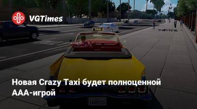 Новая Crazy Taxi будет полноценной AAA-игрой - vgtimes.ru - Япония