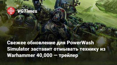Свежее обновление для PowerWash Simulator заставит отмывать технику из Warhammer 40,000 — трейлер - vgtimes.ru