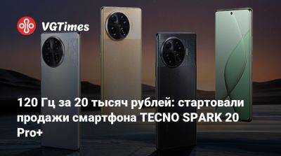 120 Гц за 20 тысяч рублей: стартовали продажи смартфона TECNO SPARK 20 Pro+ - vgtimes.ru