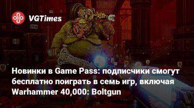 Новинки в Game Pass: подписчики смогут бесплатно поиграть в семь игр, включая Warhammer 40,000: Boltgun - vgtimes.ru