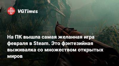 На ПК вышла самая желанная игра февраля в Steam. Это фэнтезийная выживалка со множеством открытых миров - vgtimes.ru