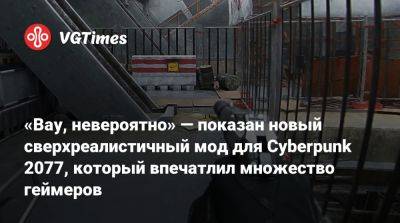 «Вау, невероятно» — показан новый сверхреалистичный мод для Cyberpunk 2077, который впечатлил множество геймеров - vgtimes.ru