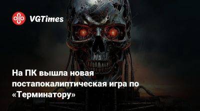На ПК вышла новая постапокалиптическая игра по «Терминатору» - vgtimes.ru