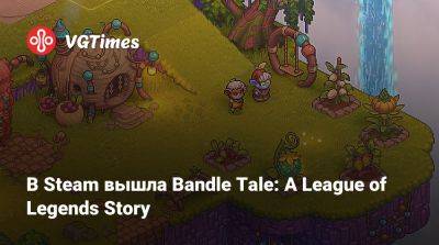 В Steam вышла Bandle Tale: A League of Legends Story - vgtimes.ru - Снг